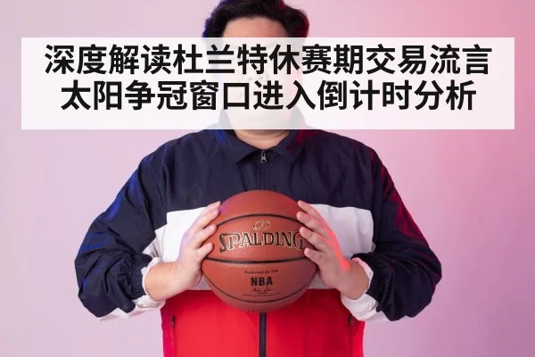深度解读杜兰特休赛期交易流言 太阳争冠窗口进入倒计时分析