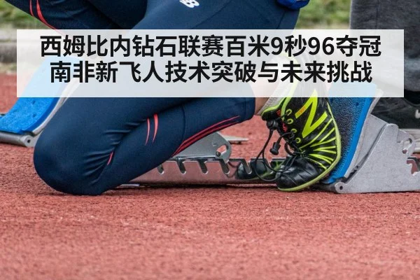 西姆比内钻石联赛百米9秒96夺冠 南非新飞人技术突破与未来挑战