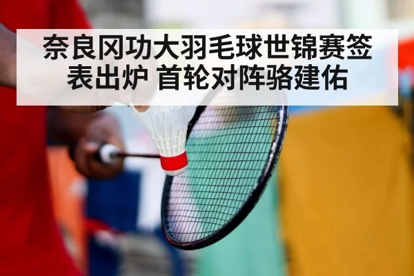 奈良冈功大羽毛球世锦赛签表出炉 首轮对阵骆建佑