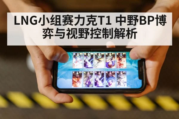 LNG小组赛力克T1 中野BP博弈与视野控制解析